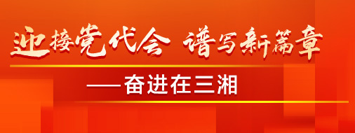 迎接黨代會 譜寫新篇章——奮進(jìn)在三湘