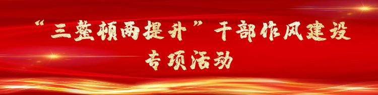 “三整頓兩提升”干部作風(fēng)建設(shè)專項活動
