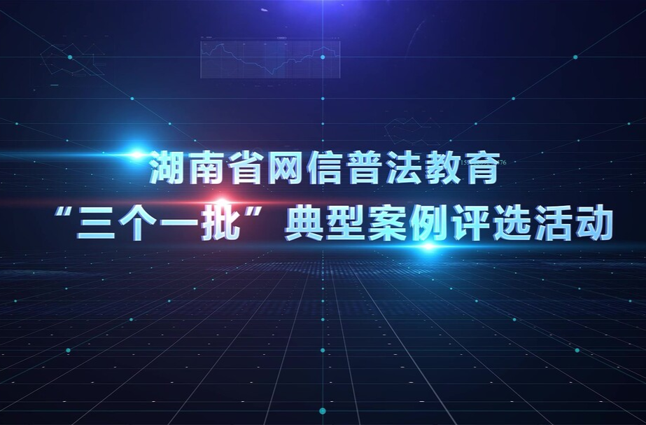湖南省網(wǎng)信普法教育｜“三個一批”典型案例評選活動
