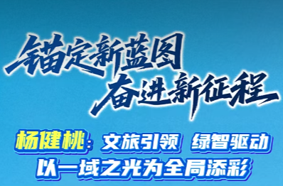 锚定新蓝图 奋进新征程 | 杨健桃：文旅引领 绿智驱动 以一域之光为全局添彩